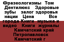 Фразеологизмы. Том 5  «Дентилюкс». Здоровые зубы — залог здоровья нации › Цена ­ 320 - Все города Книги, музыка и видео » Книги, журналы   . Камчатский край,Петропавловск-Камчатский г.